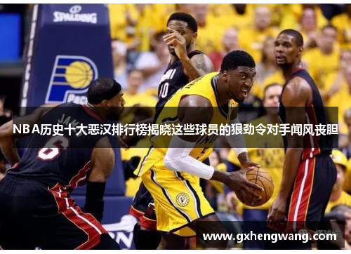 NBA历史十大恶汉排行榜揭晓这些球员的狠劲令对手闻风丧胆