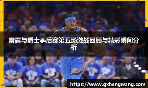 雷霆与爵士季后赛第五场激战回顾与精彩瞬间分析