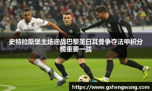 333体育史特拉斯堡主场迎战巴黎圣日耳曼争夺法甲积分榜重要一战